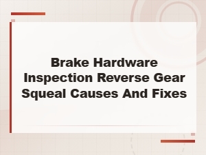 Brake Hardware Inspection: Reverse Gear Squeal Causes and Fixes