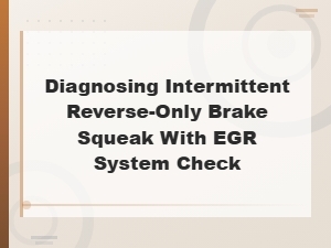 Diagnosing Intermittent Reverse-Only Brake Squeak with Egr System Check