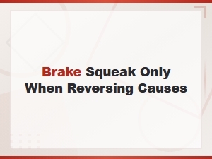 Brake Squeak Only When Reversing: Common Causes and Fixes