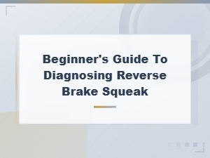 Beginner's Guide to Diagnosing Reverse Brake Squeak and Fixes