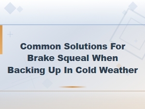 Common Solutions for Brake Squeal When Backing Up in Cold Weather