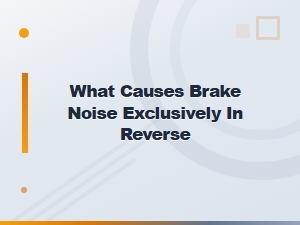 What Causes Brake Noise Only When Reversing? Common Reasons Explained